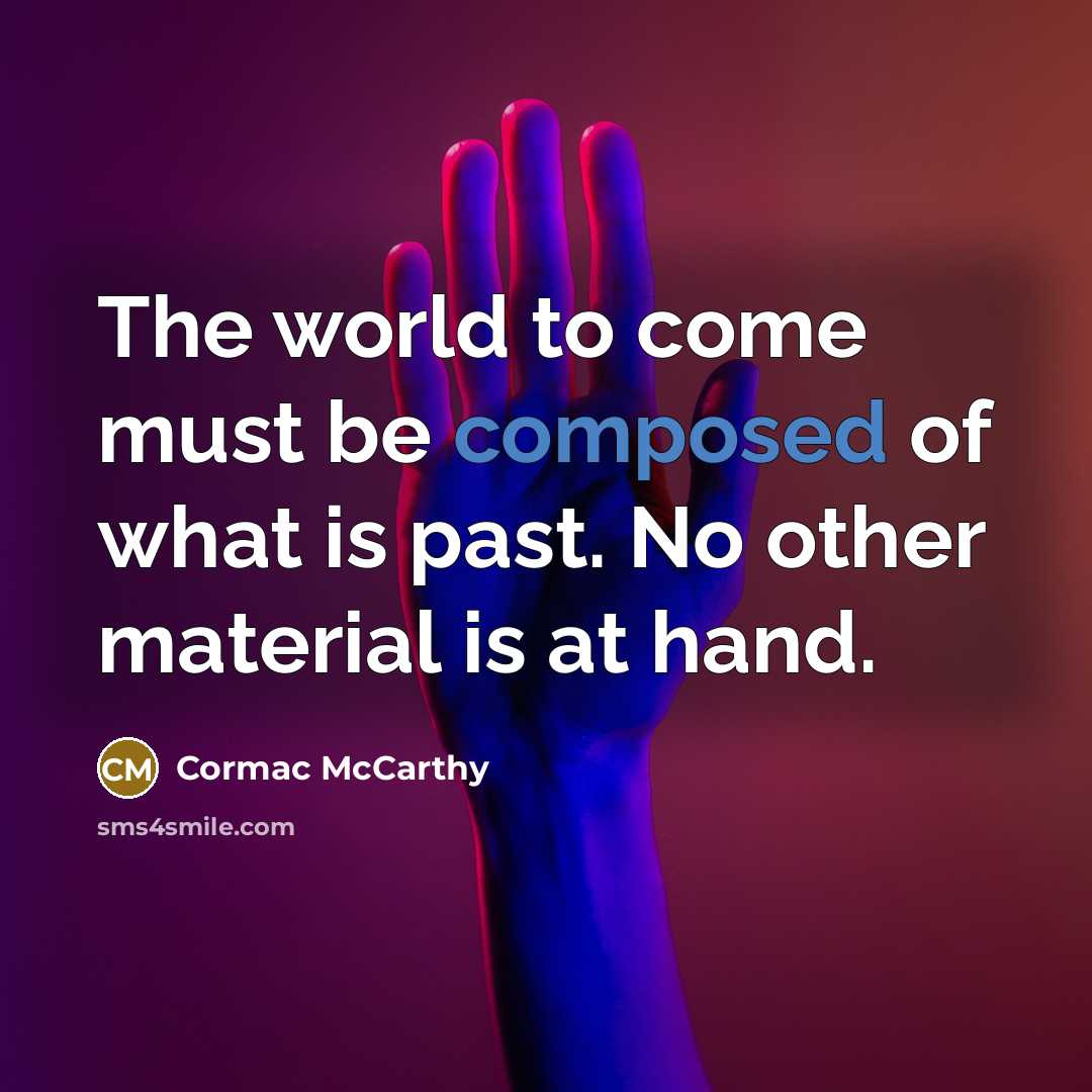 “The world to come must be composed of what is…” quote by Cormac McCarthy