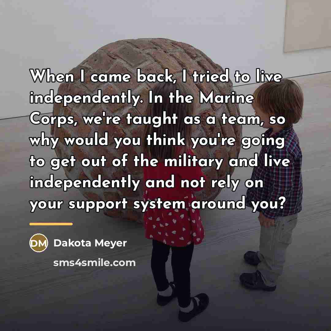 “When I came back, I tried to live independently. In…” quote by Dakota Meyer