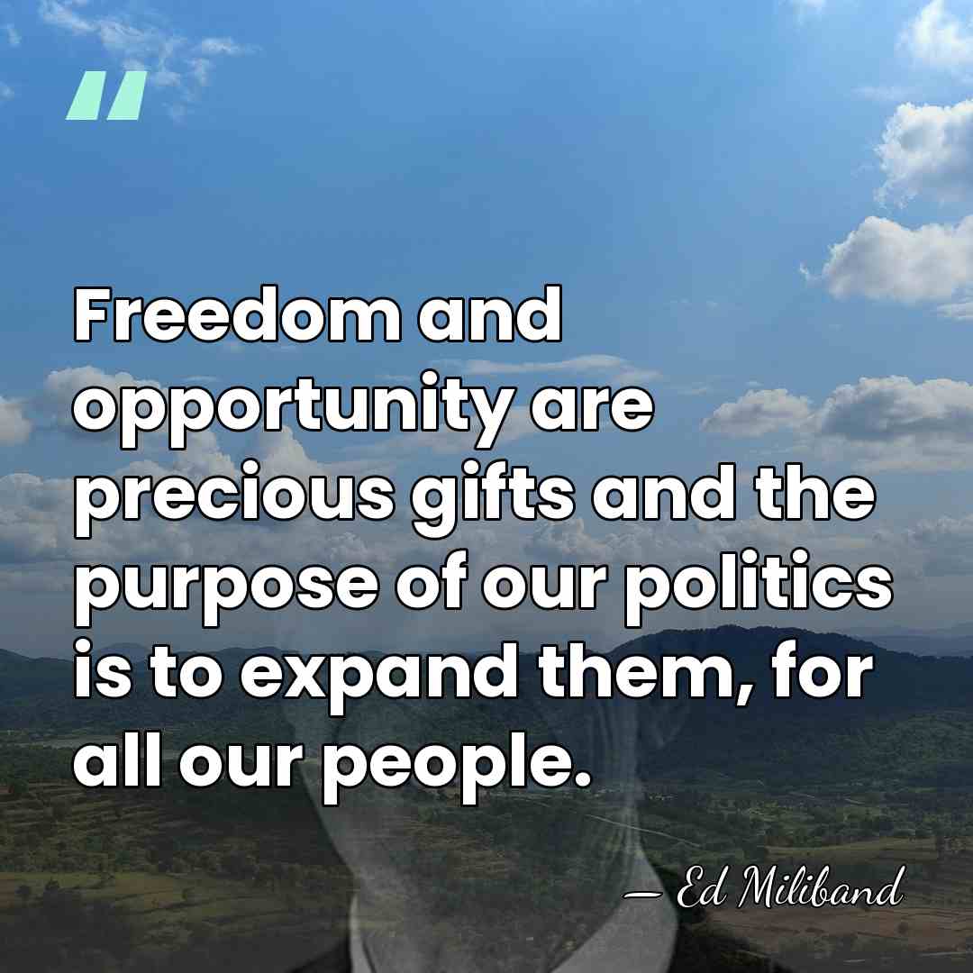 Freedom and opportunity are precious gifts and the purpose of our politics&hellip; - Ed Miliband