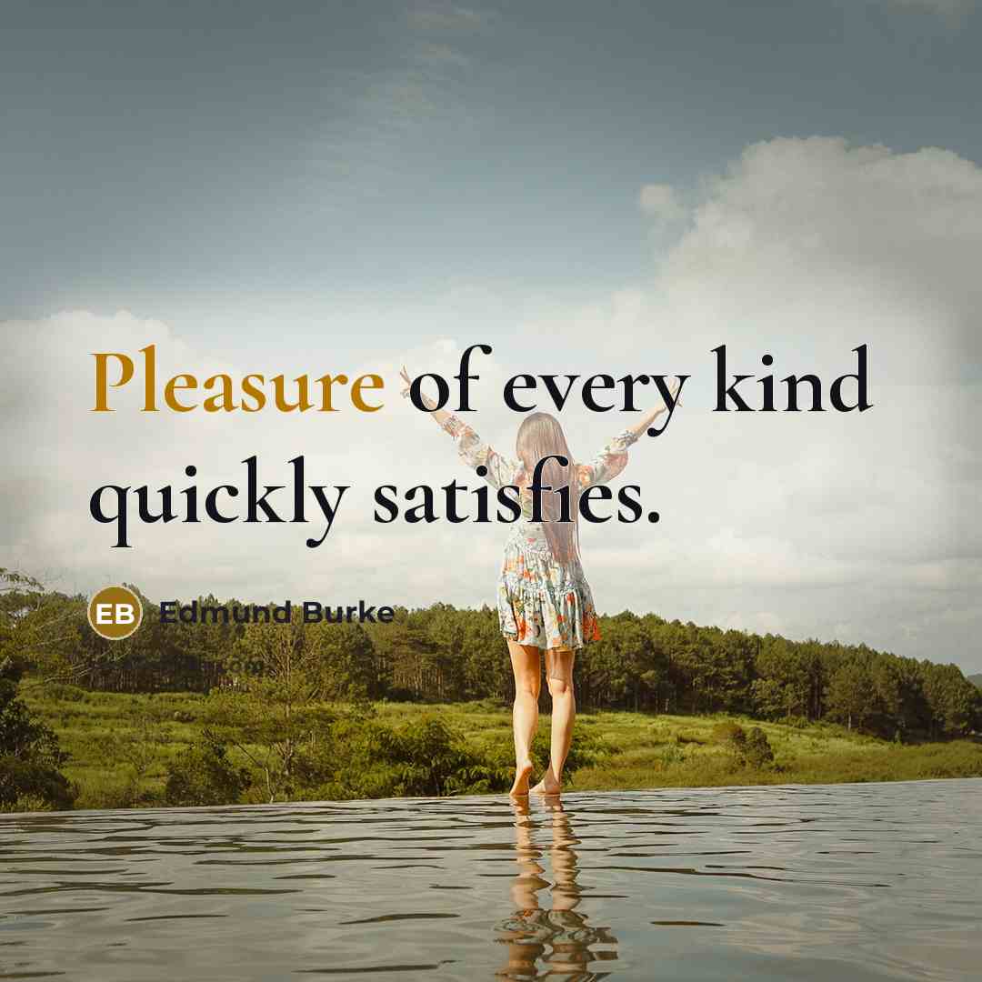 “Pleasure of every kind quickly satisfies.…” quote by Edmund Burke