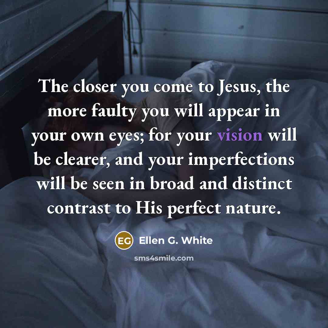 “The closer you come to Jesus, the more faulty you…” quote by Ellen G. White