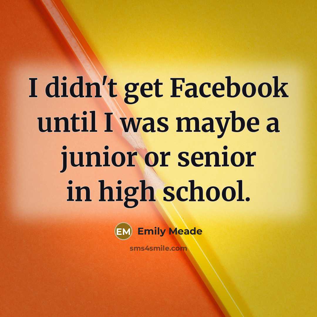 “I didn't get Facebook until I was maybe a junior…” quote by Emily Meade