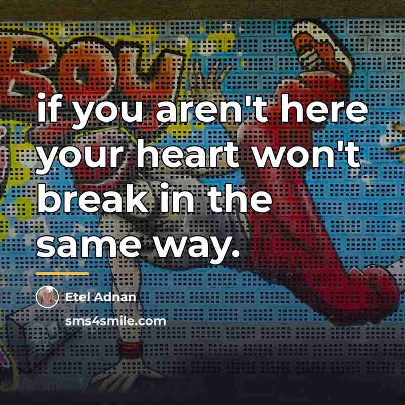 “if you aren't here your heart won't break in the…” quote by Etel Adnan