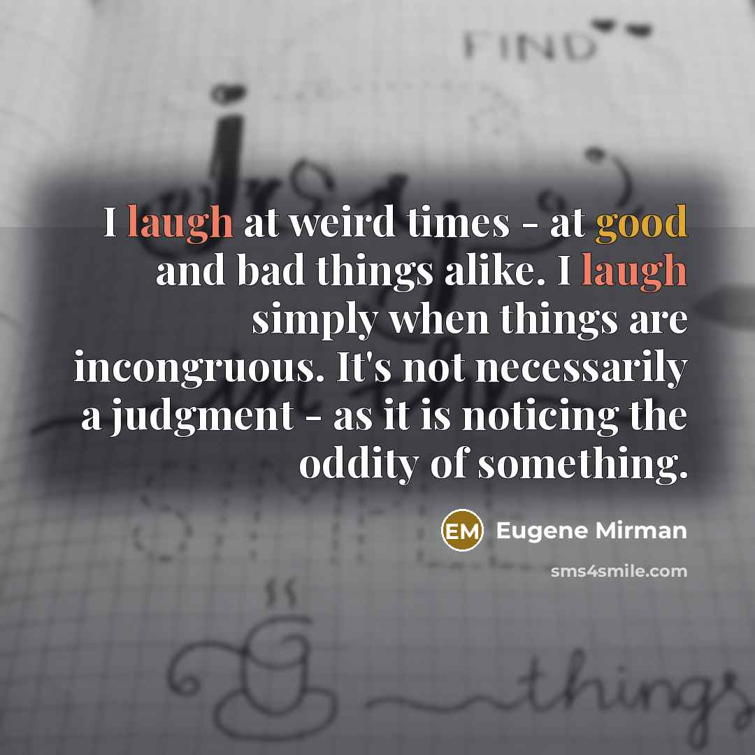 “I laugh at weird times - at good and bad…” quote by Eugene Mirman
