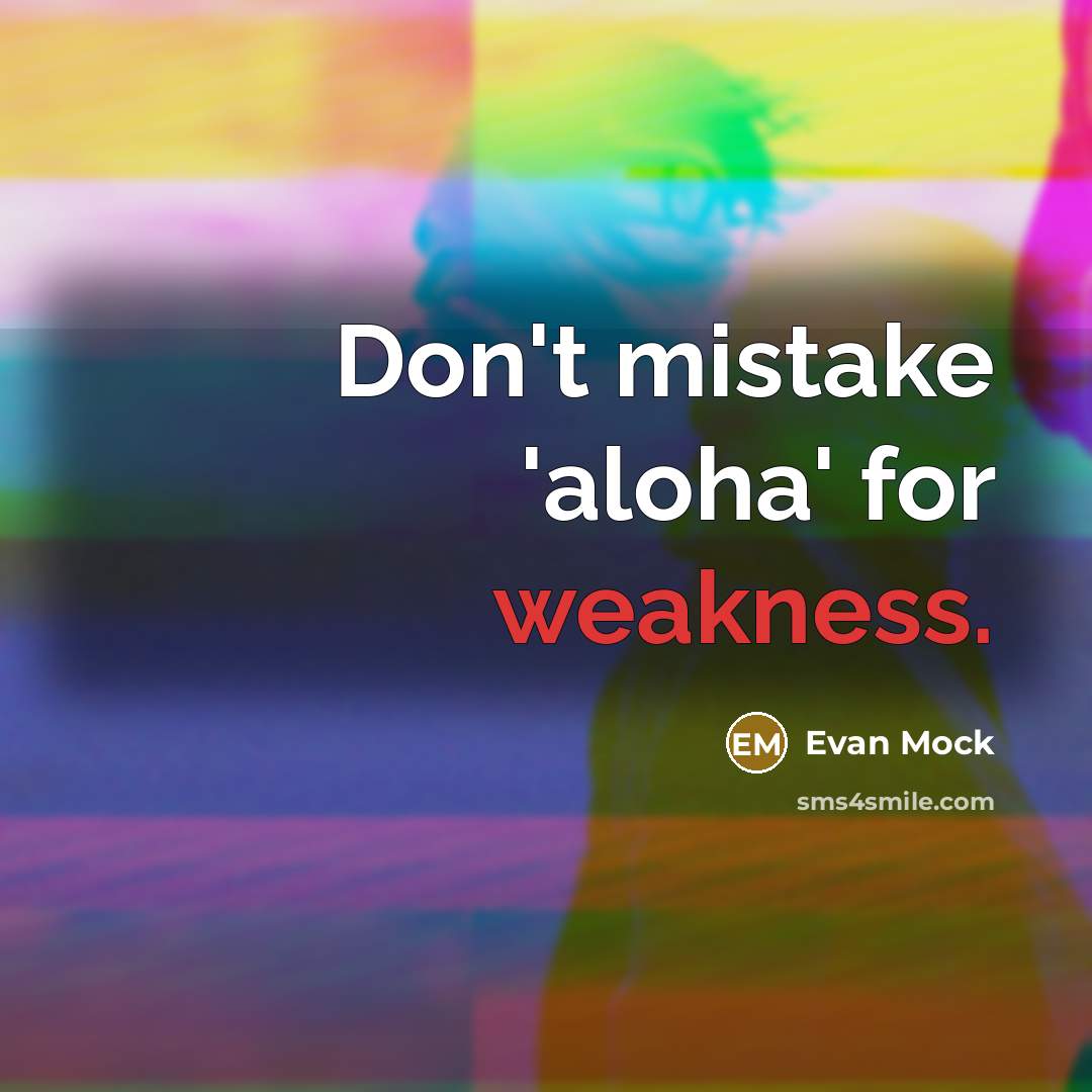 “Don't mistake 'aloha' for weakness.” quote by Evan Mock