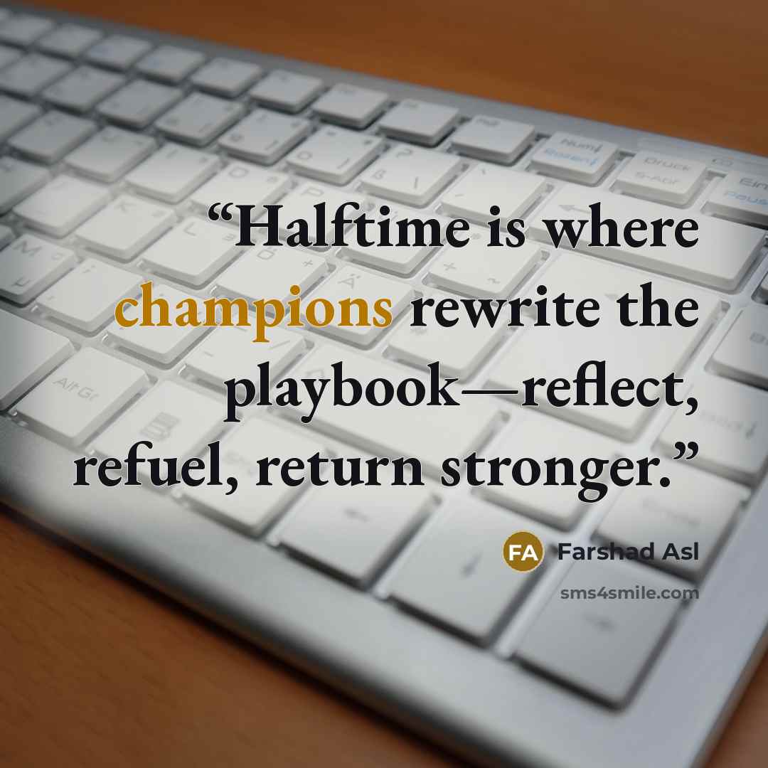 “Halftime is where champions rewrite the playbook—reflect, refuel, return stronger.” quote by Farshad Asl
