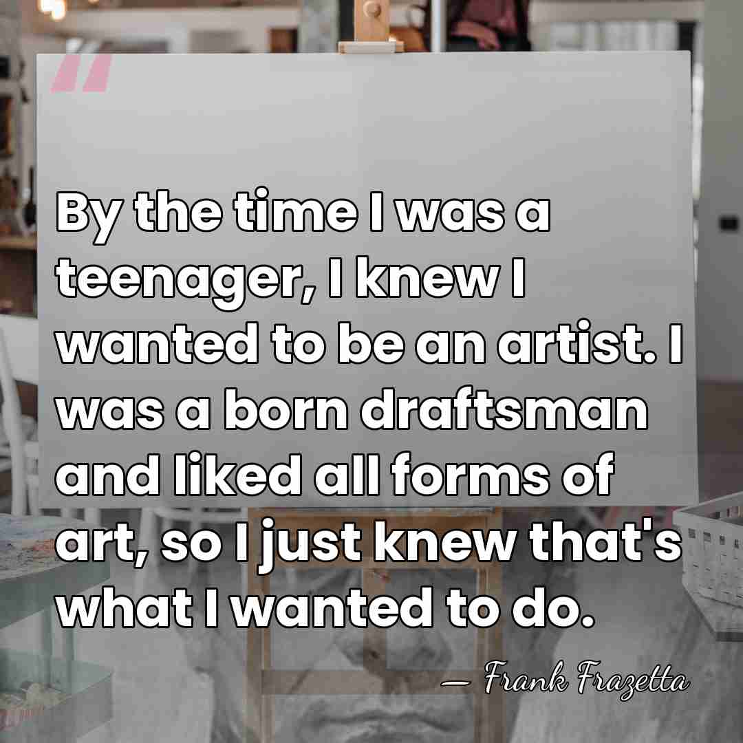 By the time I was a teenager, I knew I wanted to&hellip; - Frank Frazetta