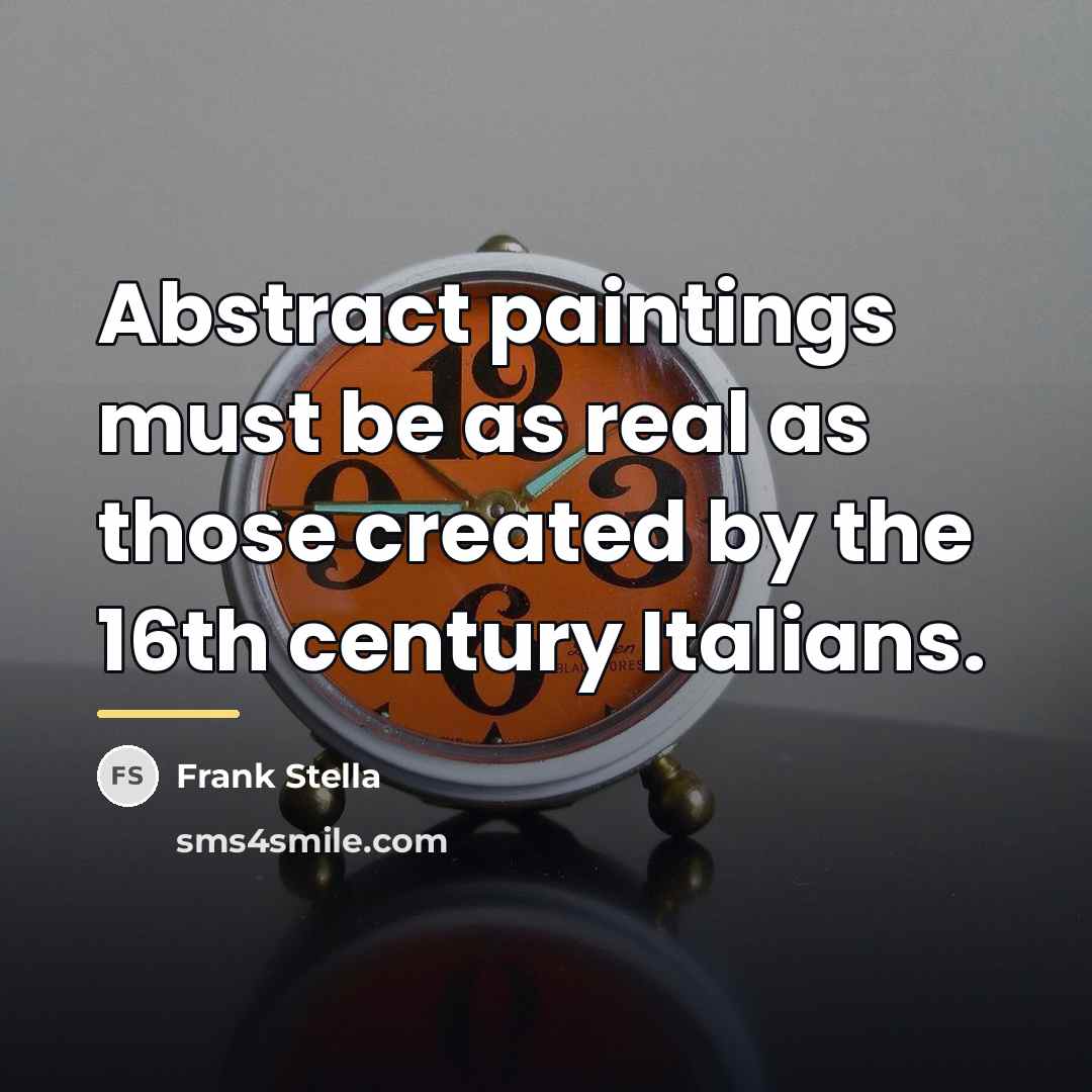 “Abstract paintings must be as real as those created by…” quote by Frank Stella