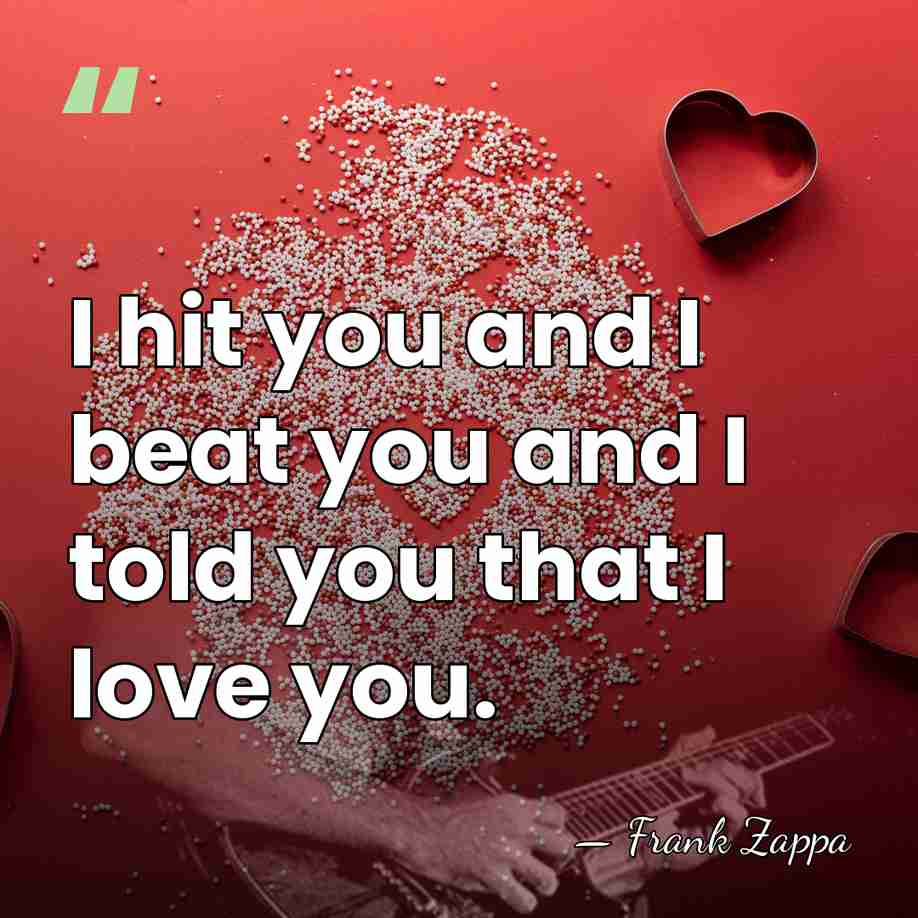 I hit you and I beat you and I told you that&hellip; - Frank Zappa