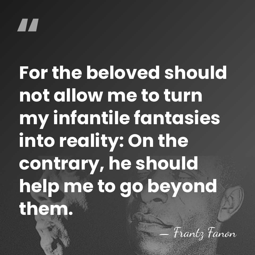 For the beloved should not allow me to turn my infantile fantasies&hellip; - Frantz Fanon