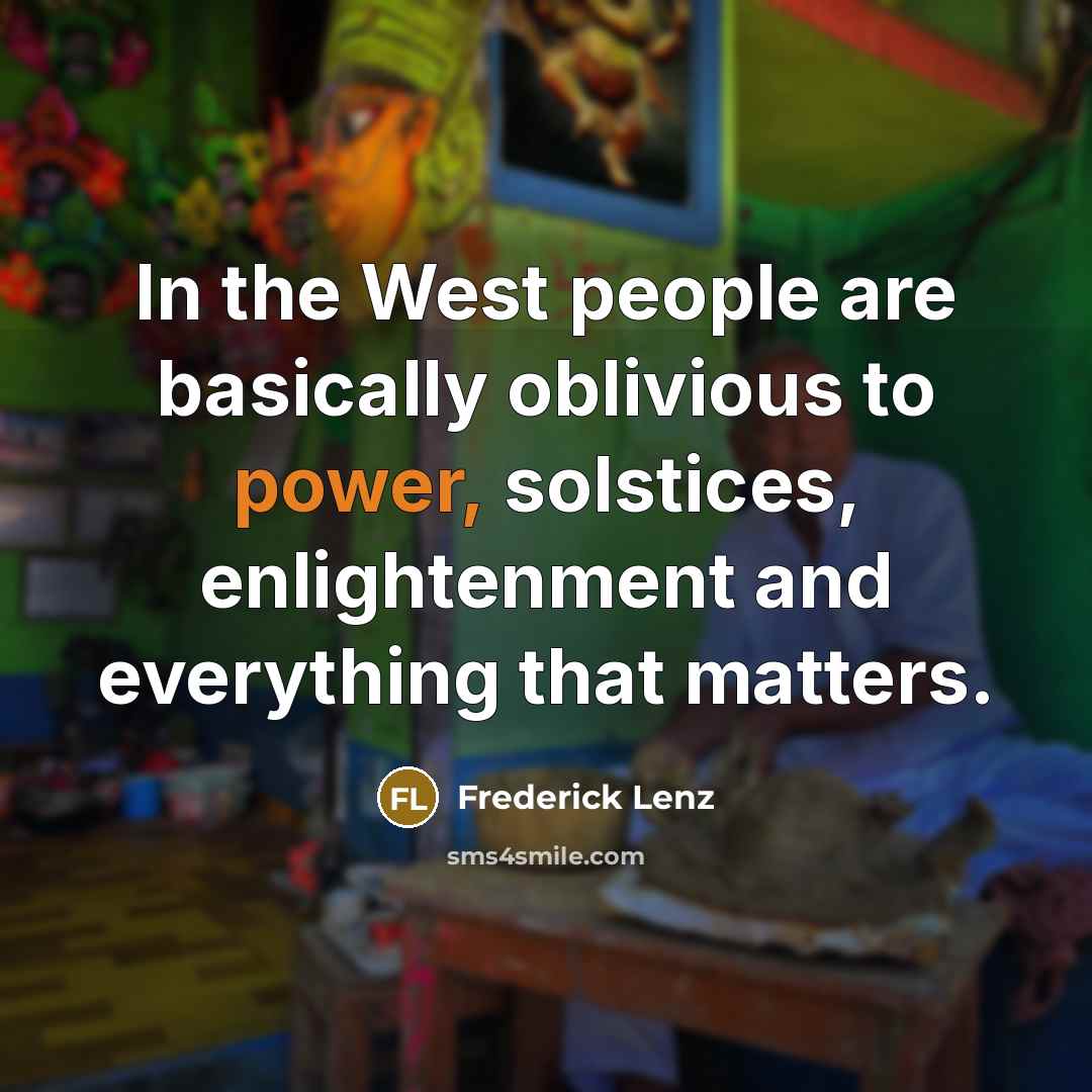 “In the West people are basically oblivious to power, solstices,…” quote by Frederick Lenz