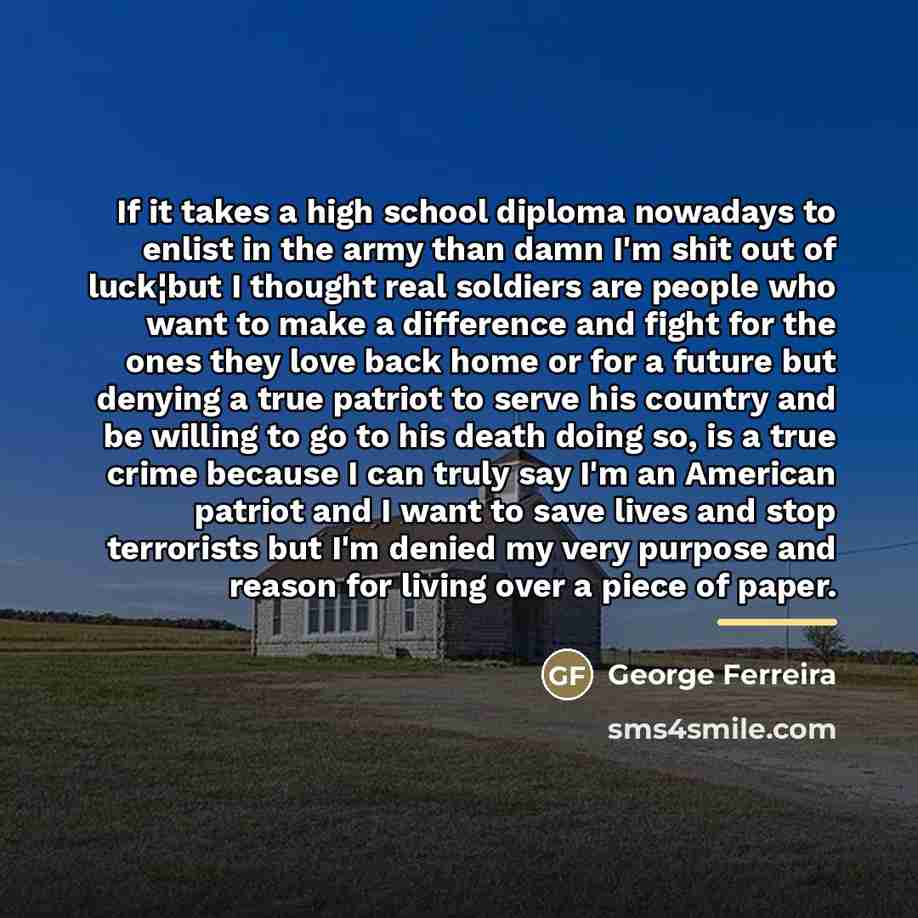 “If it takes a high school diploma nowadays to enlist…” quote by George Ferreira