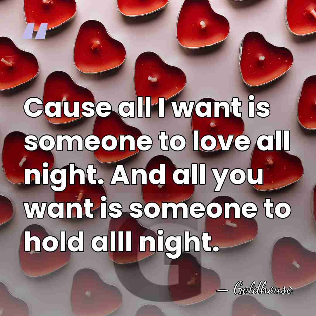 Cause all I want is someone to love all night. And all&hellip; - Goldhouse