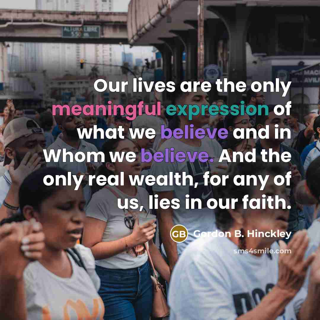 “Our lives are the only meaningful expression of what we…” quote by Gordon B. Hinckley