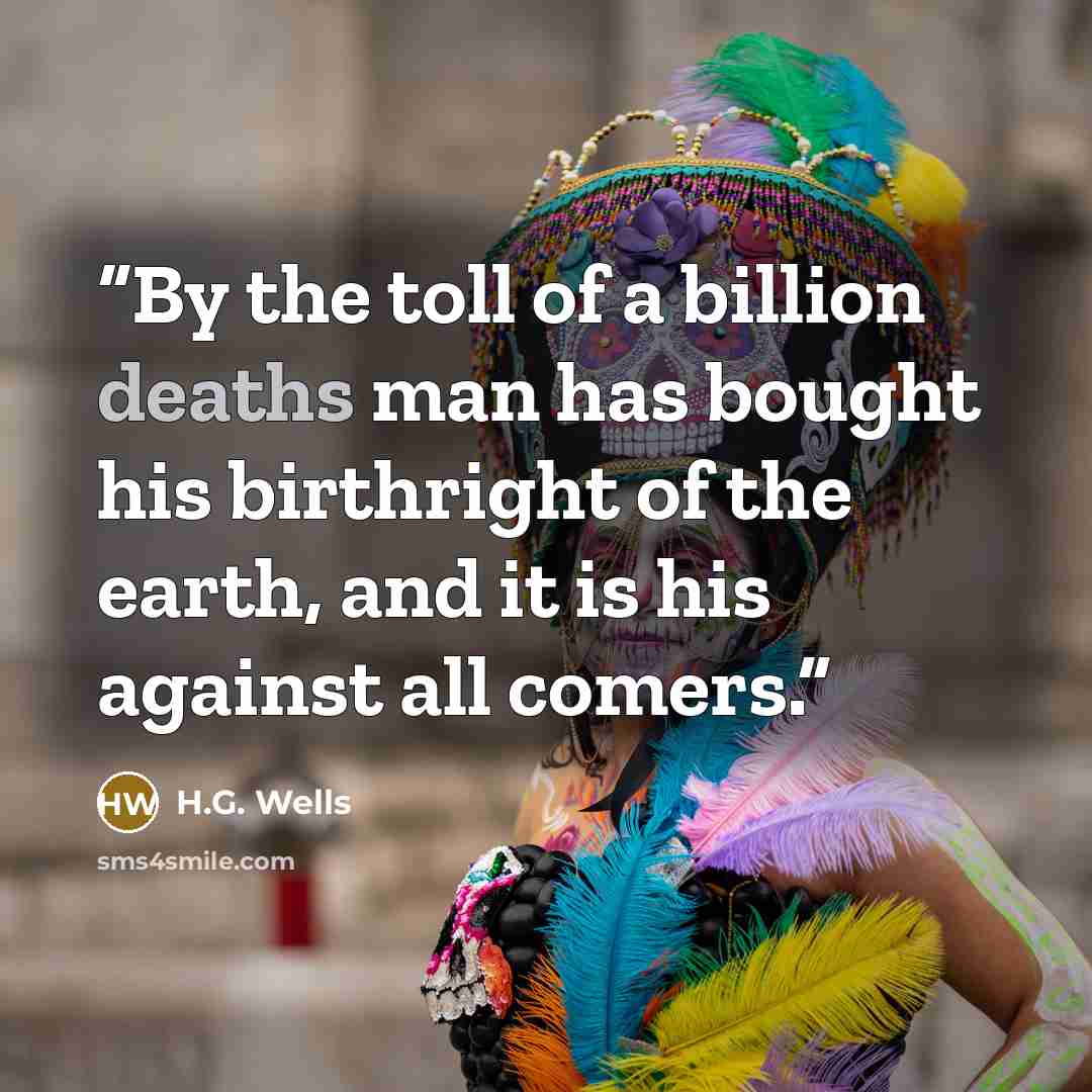 “By the toll of a billion deaths man has bought his birthright of the earth, and it is his against all comers.” quote by H.G. Wells