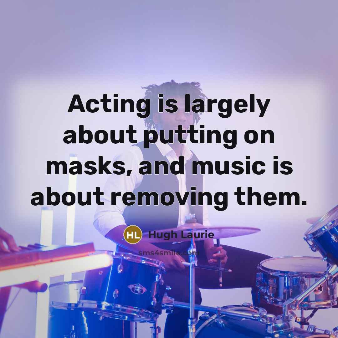 “Acting is largely about putting on masks, and music is…” quote by Hugh Laurie