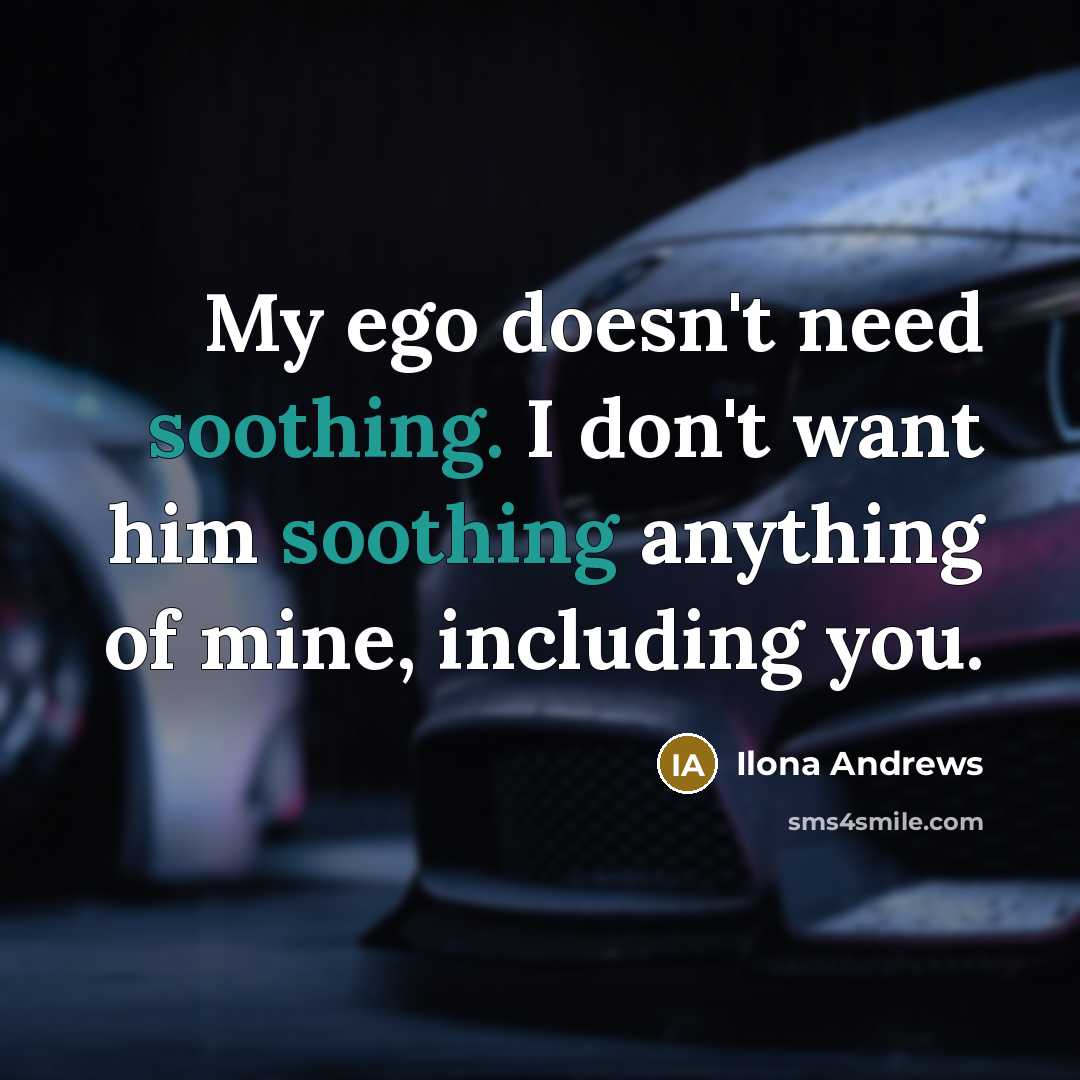 “My ego doesn't need soothing. I don't want him soothing…” quote by Ilona Andrews