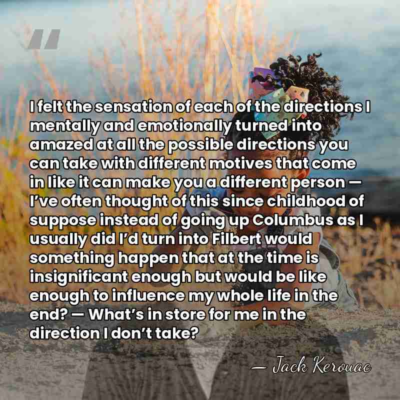 I felt the sensation of each of the directions I mentally and&hellip; - Jack Kerouac