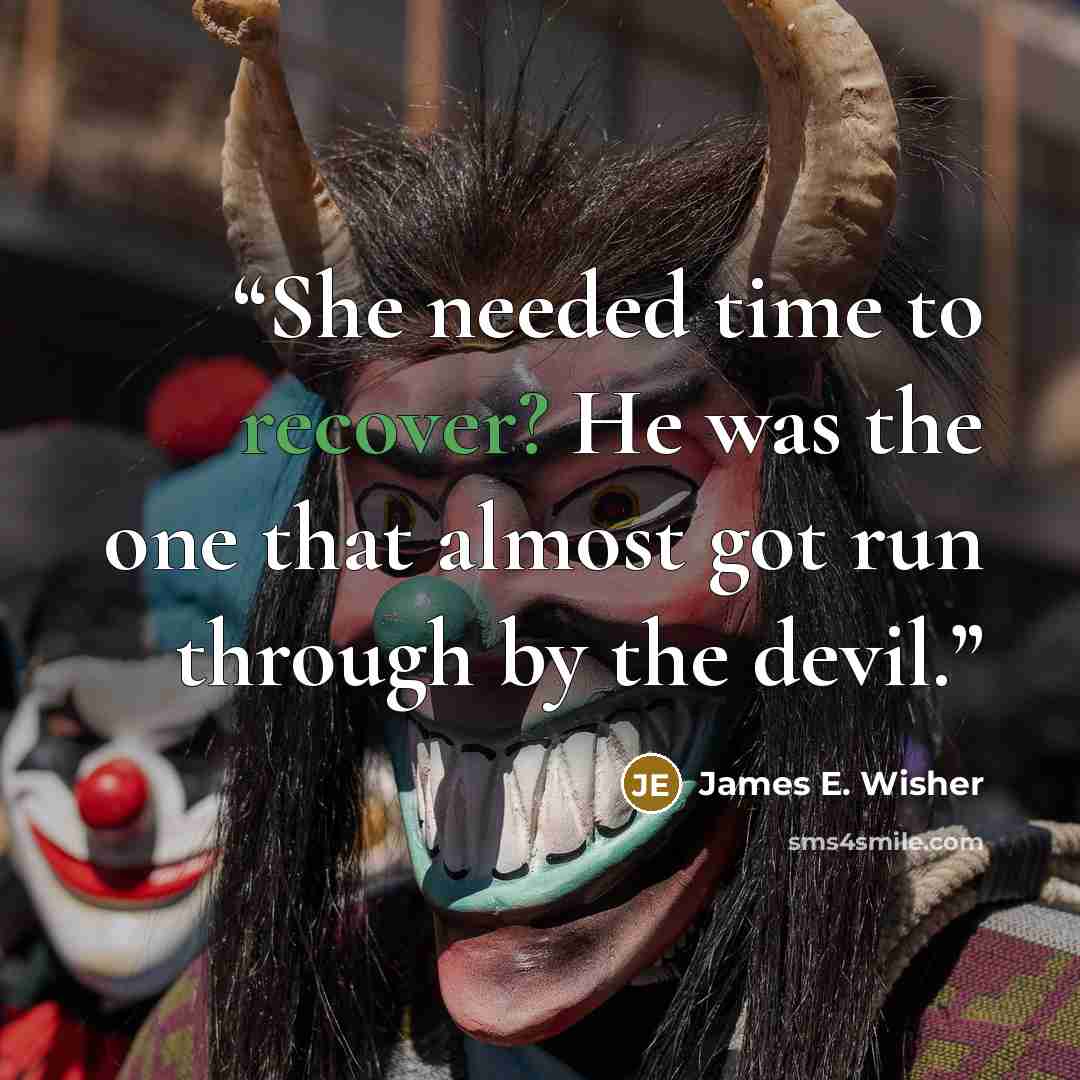 “She needed time to recover? He was the one that almost got run through by the devil.” quote by James E. Wisher