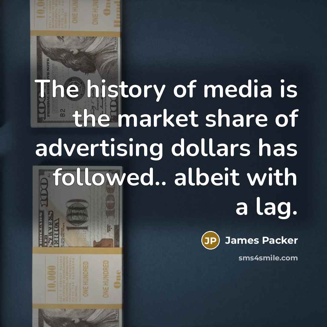 “The history of media is the market share of advertising…” quote by James Packer