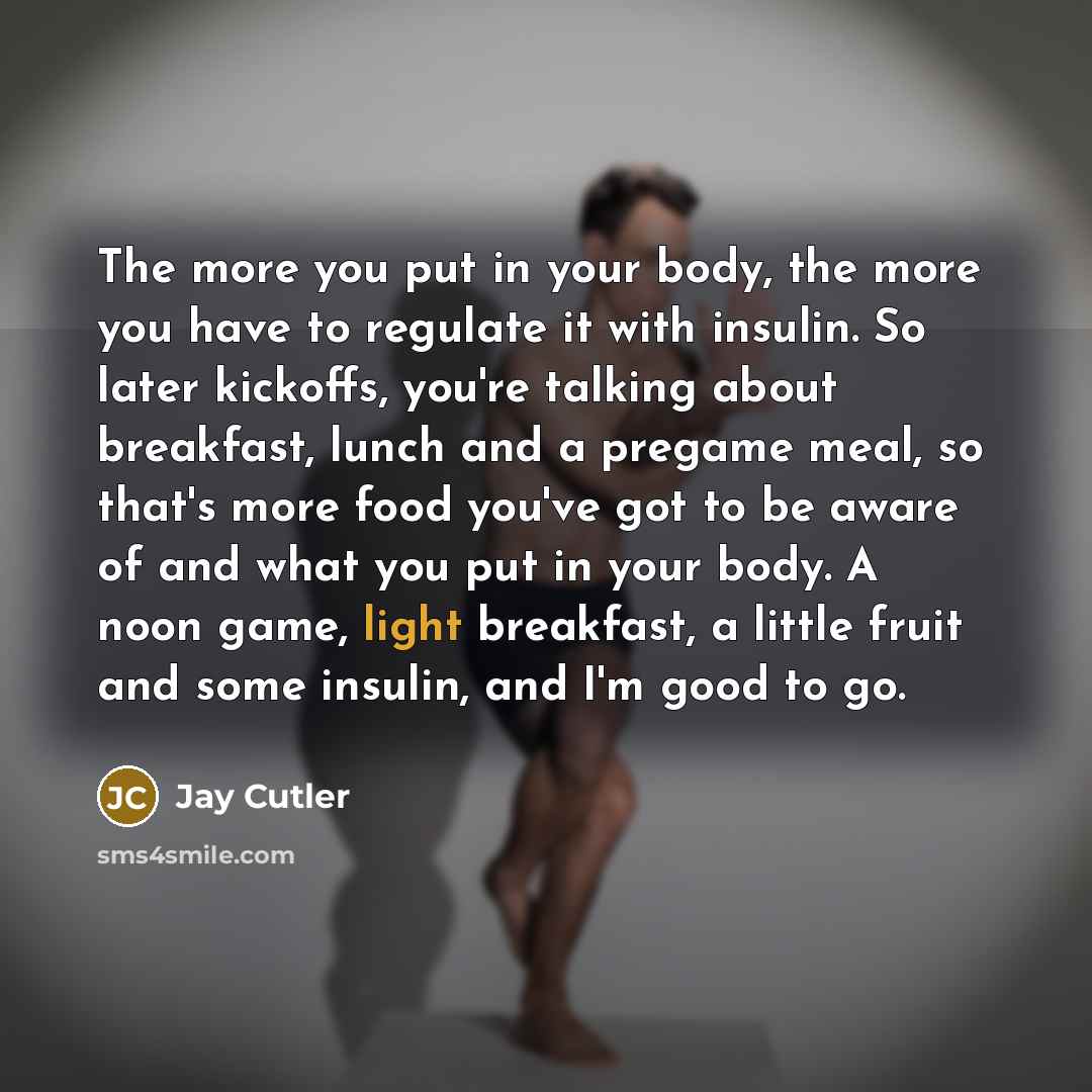 “The more you put in your body, the more you…” quote by Jay Cutler
