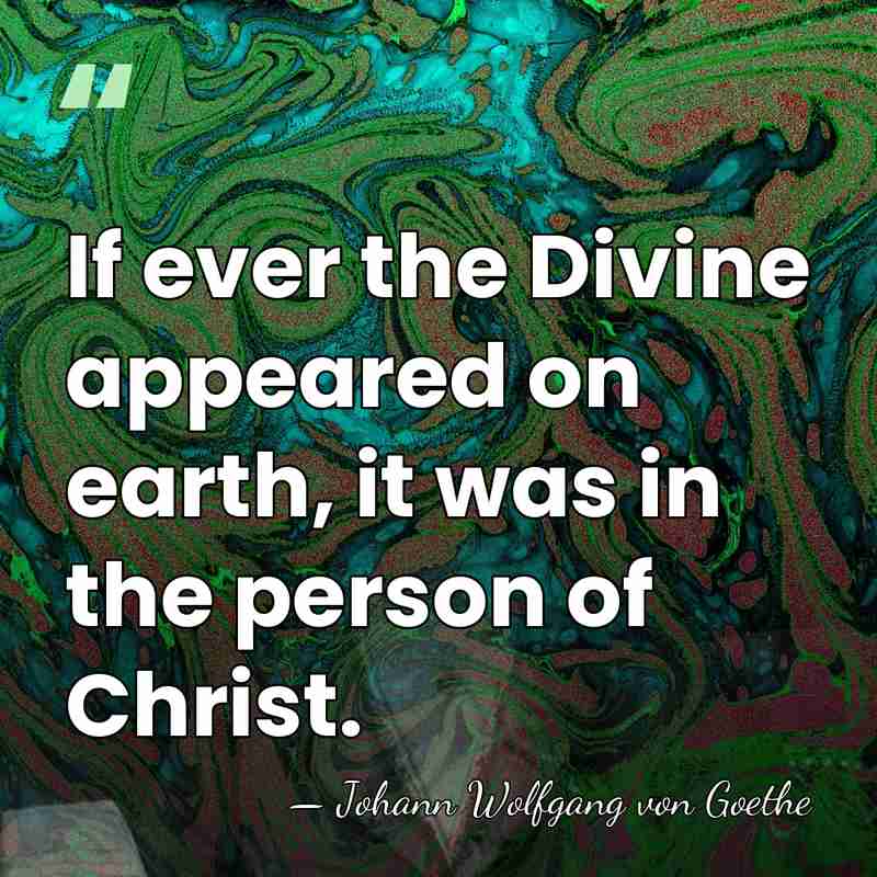 If ever the Divine appeared on earth, it was in the person&hellip; - Johann Wolfgang von Goethe