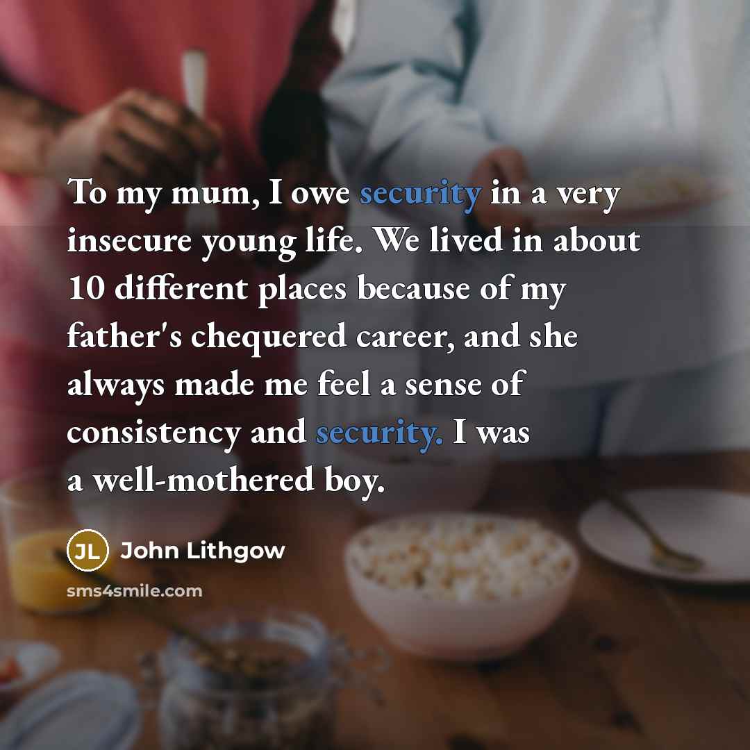 “To my mum, I owe security in a very insecure…” quote by John Lithgow