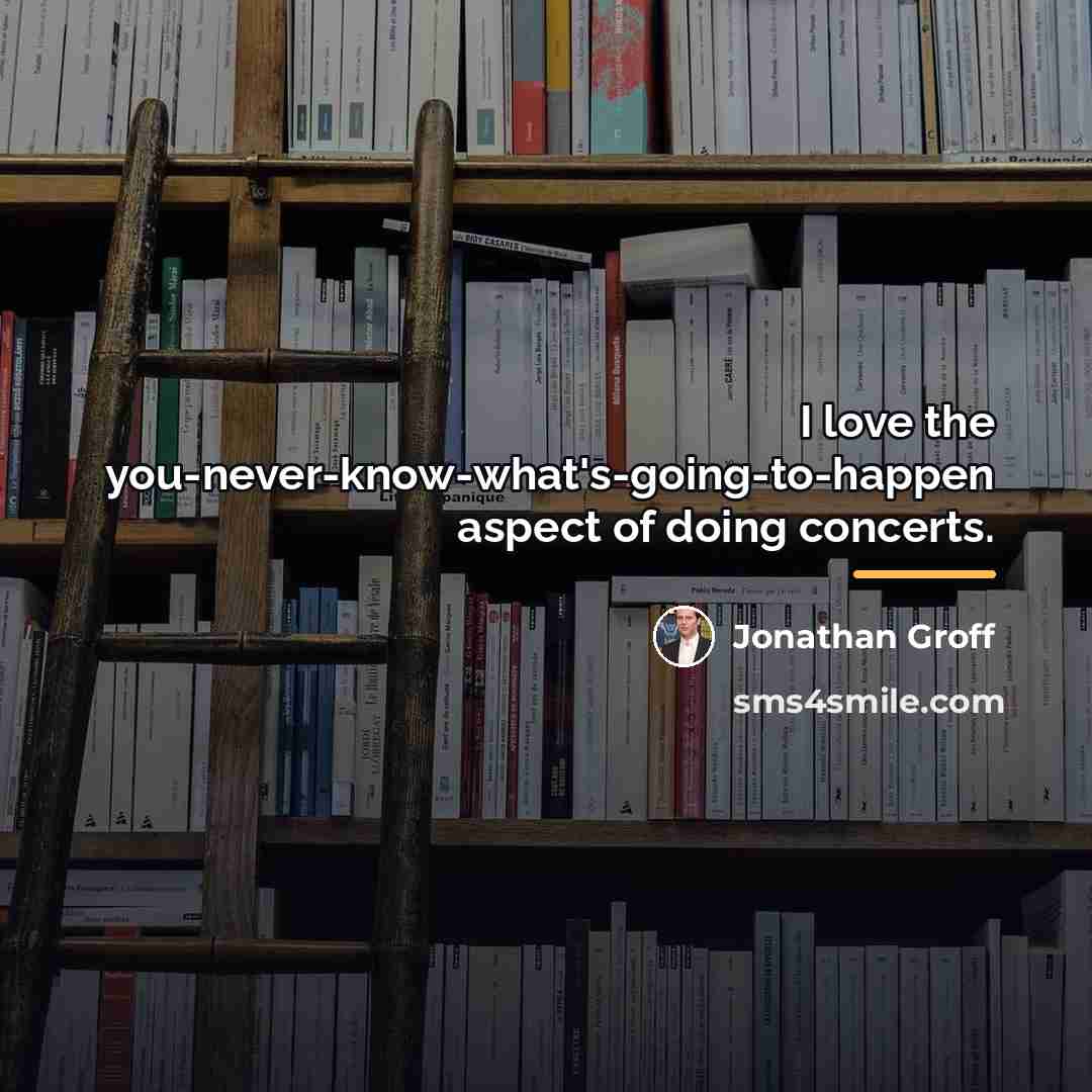 “I love the you-never-know-what's-going-to-happen aspect of doing concerts.…” quote by Jonathan Groff