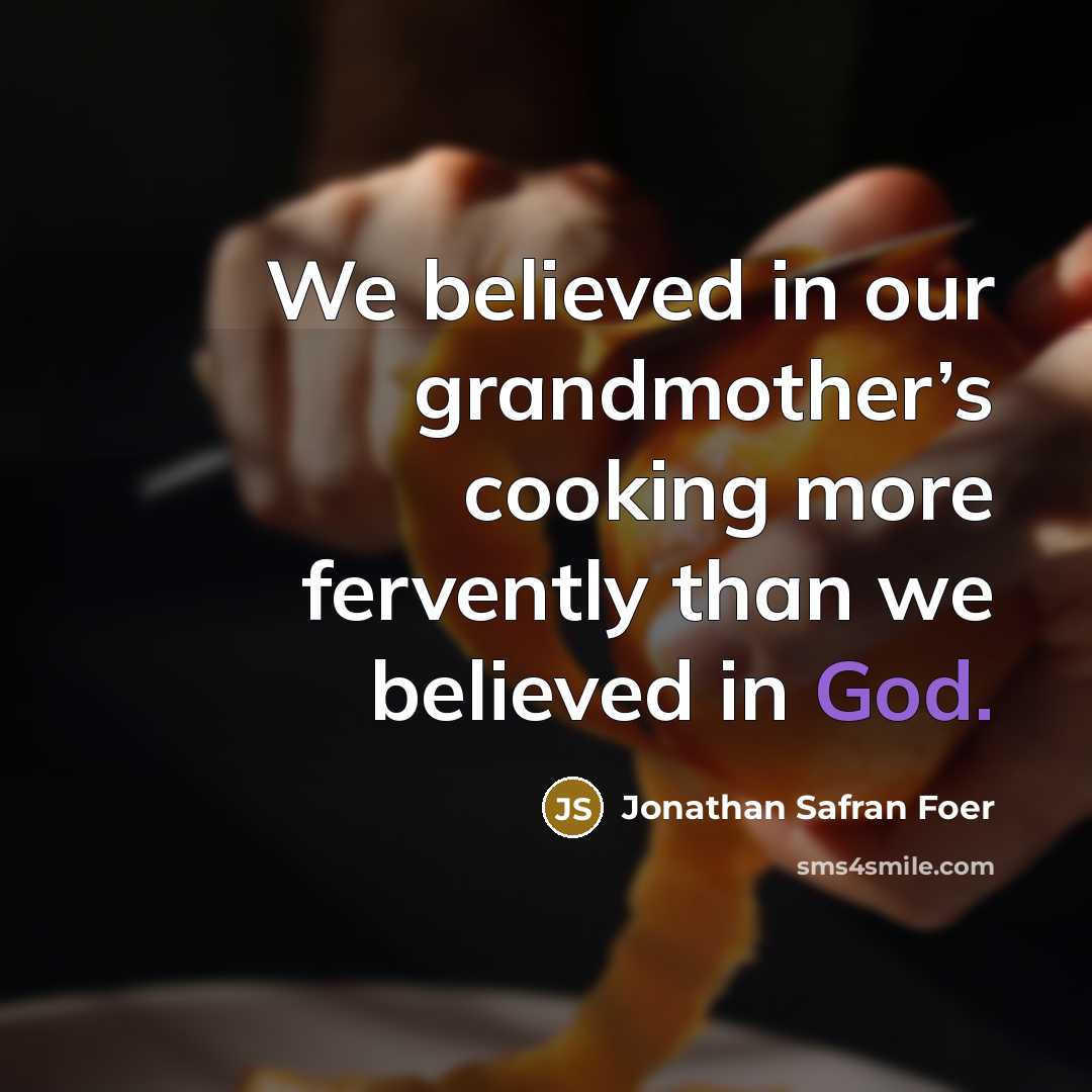 “We believed in our grandmother’s cooking more fervently than we…” quote by Jonathan Safran Foer