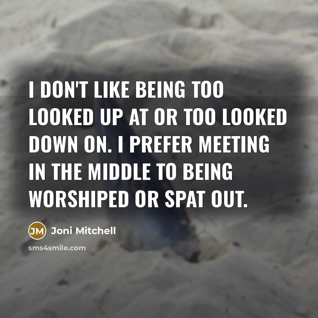 “I don't like being too looked up at or too…” quote by Joni Mitchell
