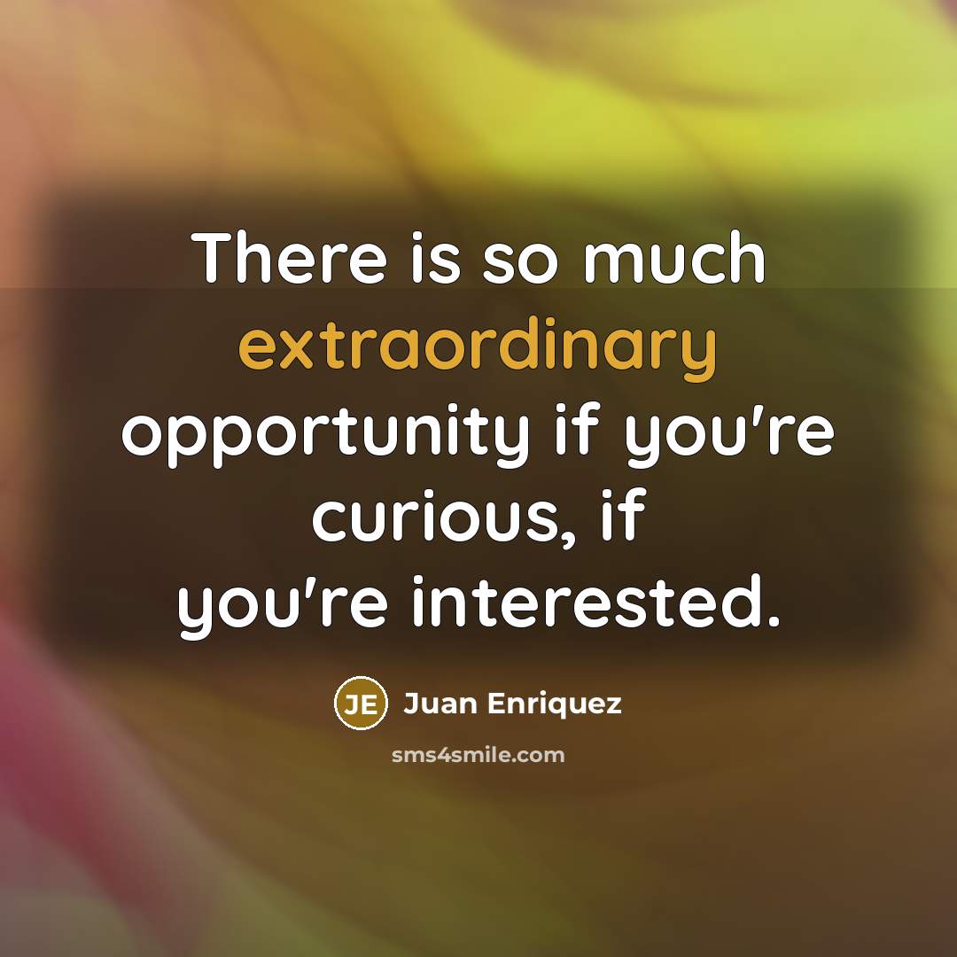“There is so much extraordinary opportunity if you're curious, if…” quote by Juan Enriquez