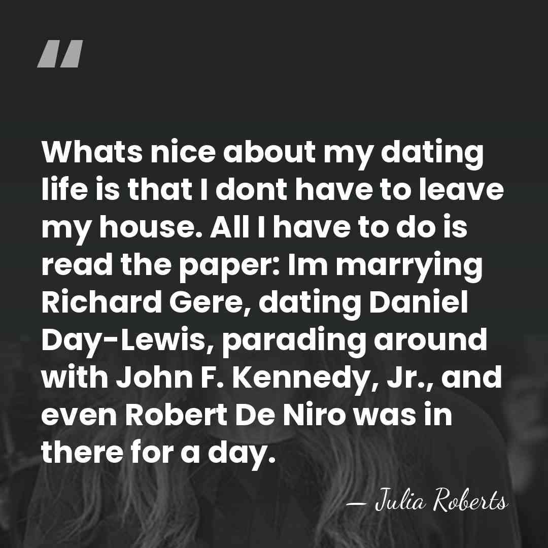 Whats nice about my dating life is that I dont have to&hellip; - Julia Roberts