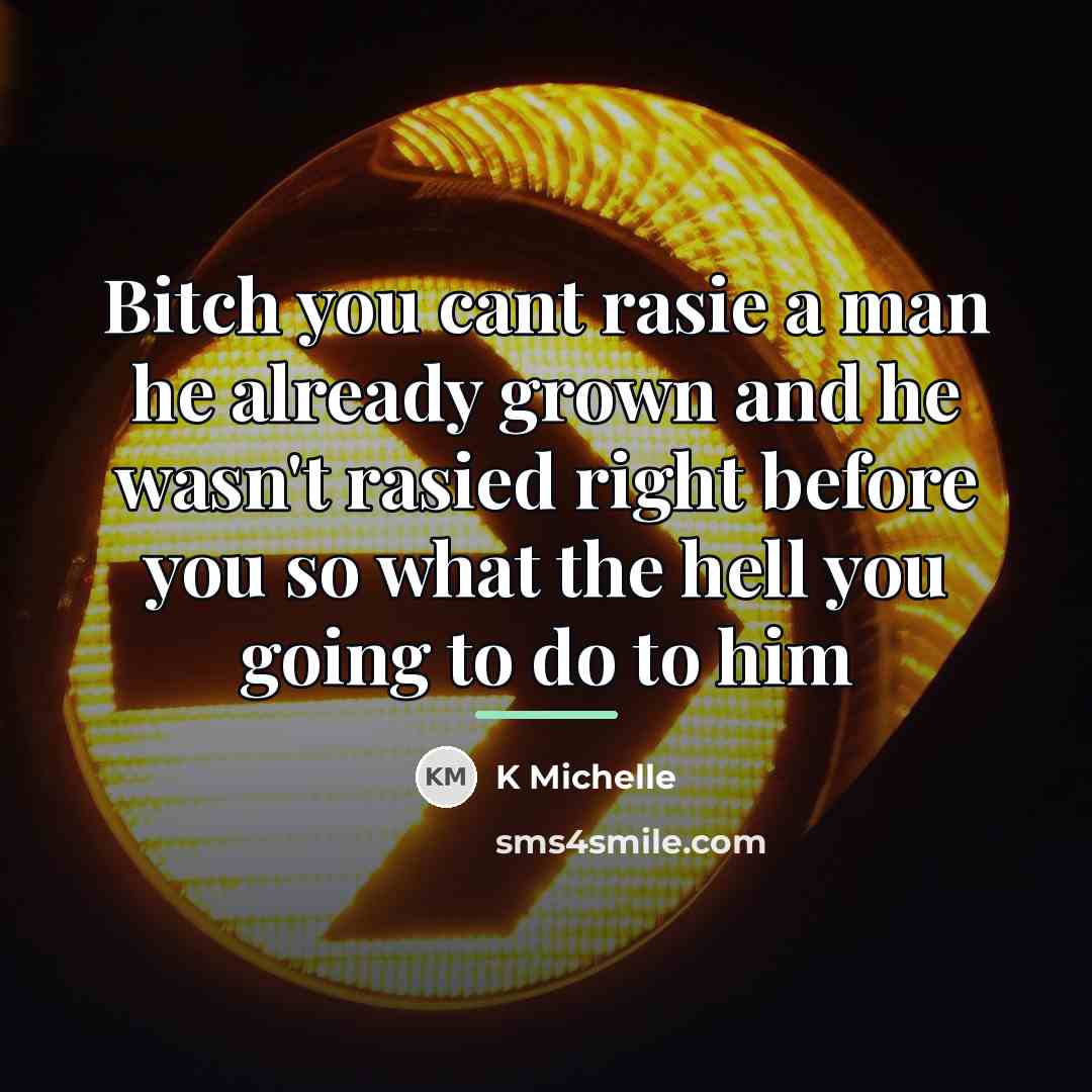 “Bitch you cant rasie a man he already grown and…” quote by K Michelle