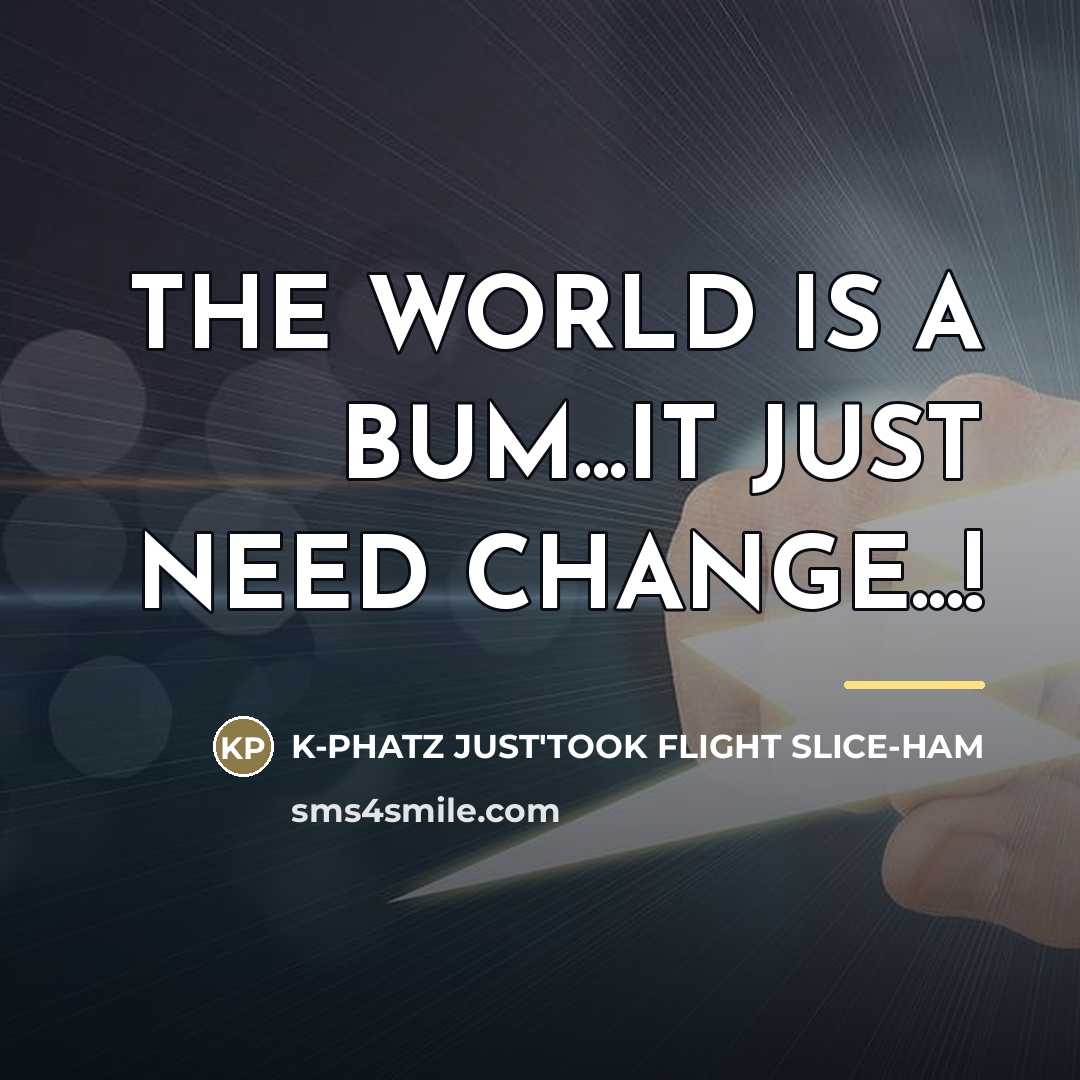 “THE WORLD IS A BUM...IT JUST NEED CHANGE...!…” quote by K-Phatz Just'took Flight Slice-Ham