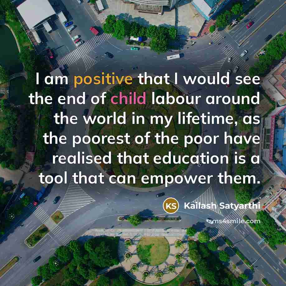 “I am positive that I would see the end of…” quote by Kailash Satyarthi