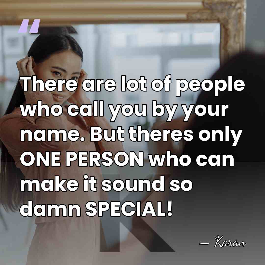 There are lot of people who call you by your name. But&hellip; - Karan