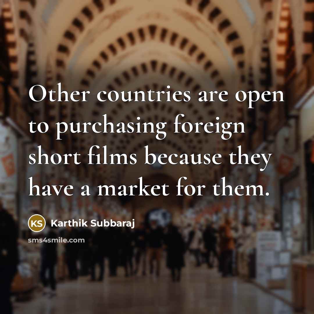 “Other countries are open to purchasing foreign short films because they have a market for them.” quote by Karthik Subbaraj