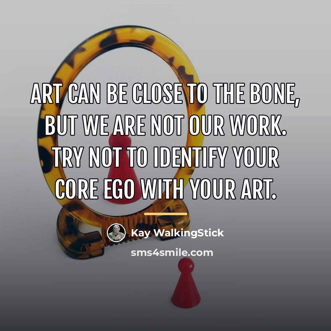 “Art can be close to the bone, but we are…” quote by Kay WalkingStick