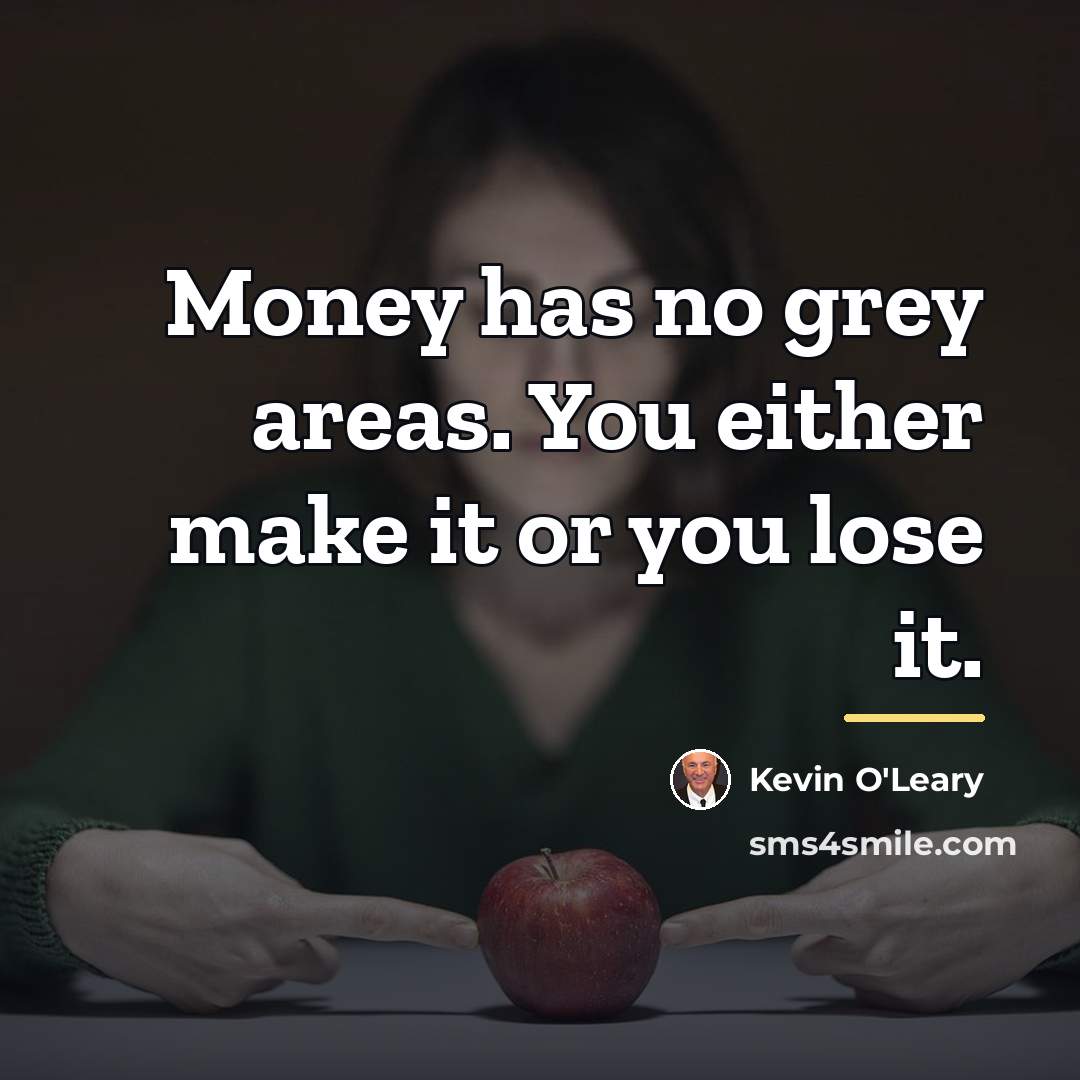 “Money has no grey areas. You either make it or…” quote by Kevin O'Leary