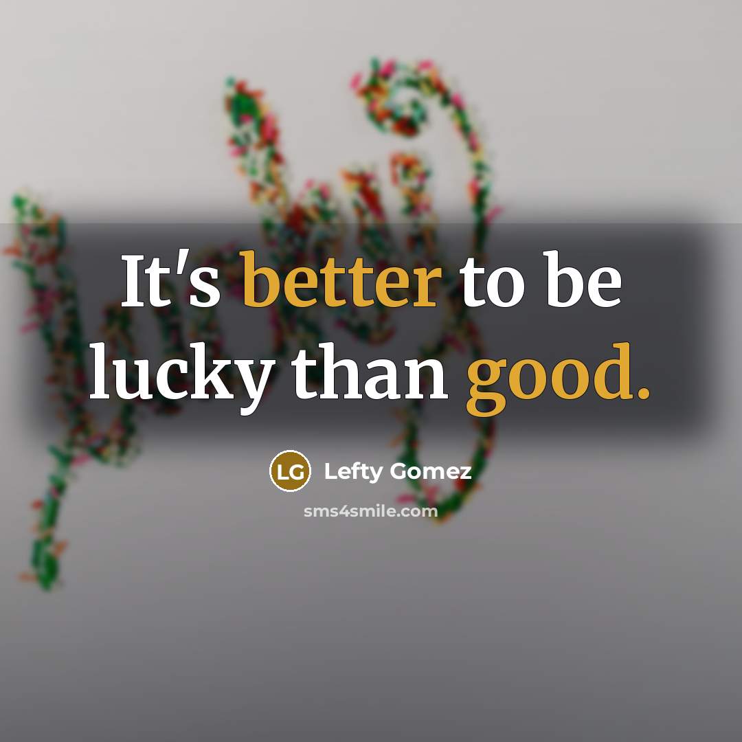 “It's better to be lucky than good.” quote by Lefty Gomez