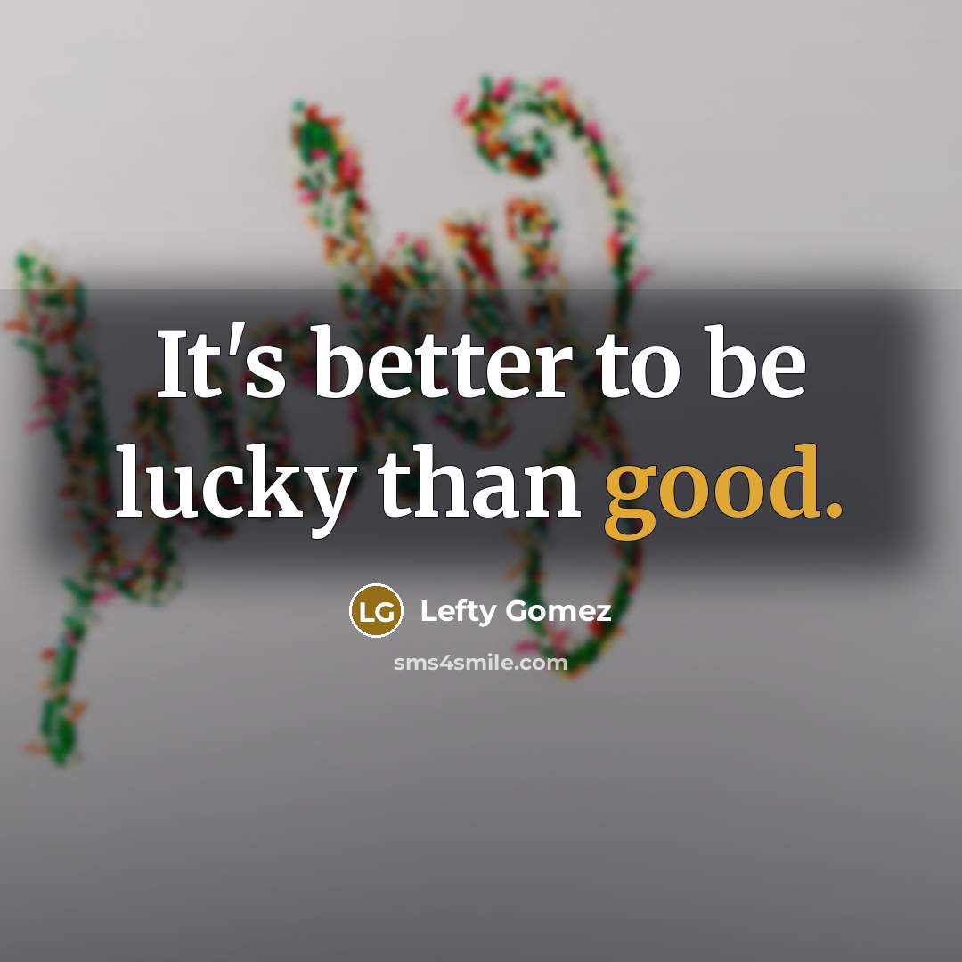 “It's better to be lucky than good.…” quote by Lefty Gomez