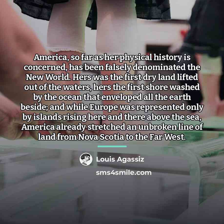 “America, so far as her physical history is concerned, has…” quote by Louis Agassiz
