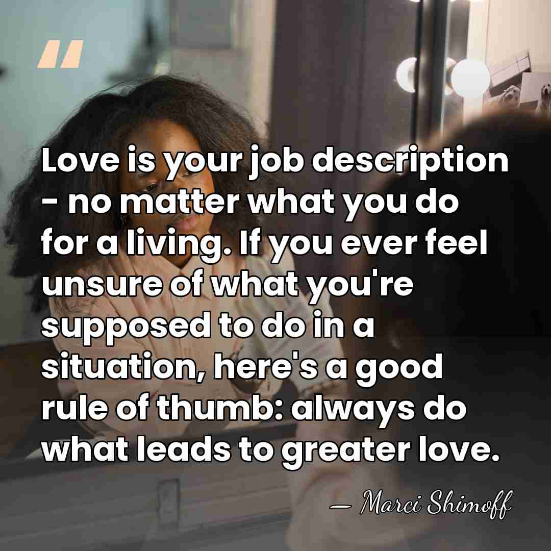 Love is your job description - no matter what you do for&hellip; - Marci Shimoff
