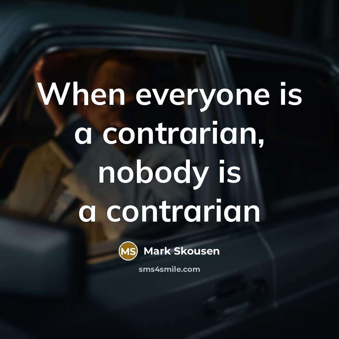 “When everyone is a contrarian, nobody is a contrarian…” quote by Mark Skousen