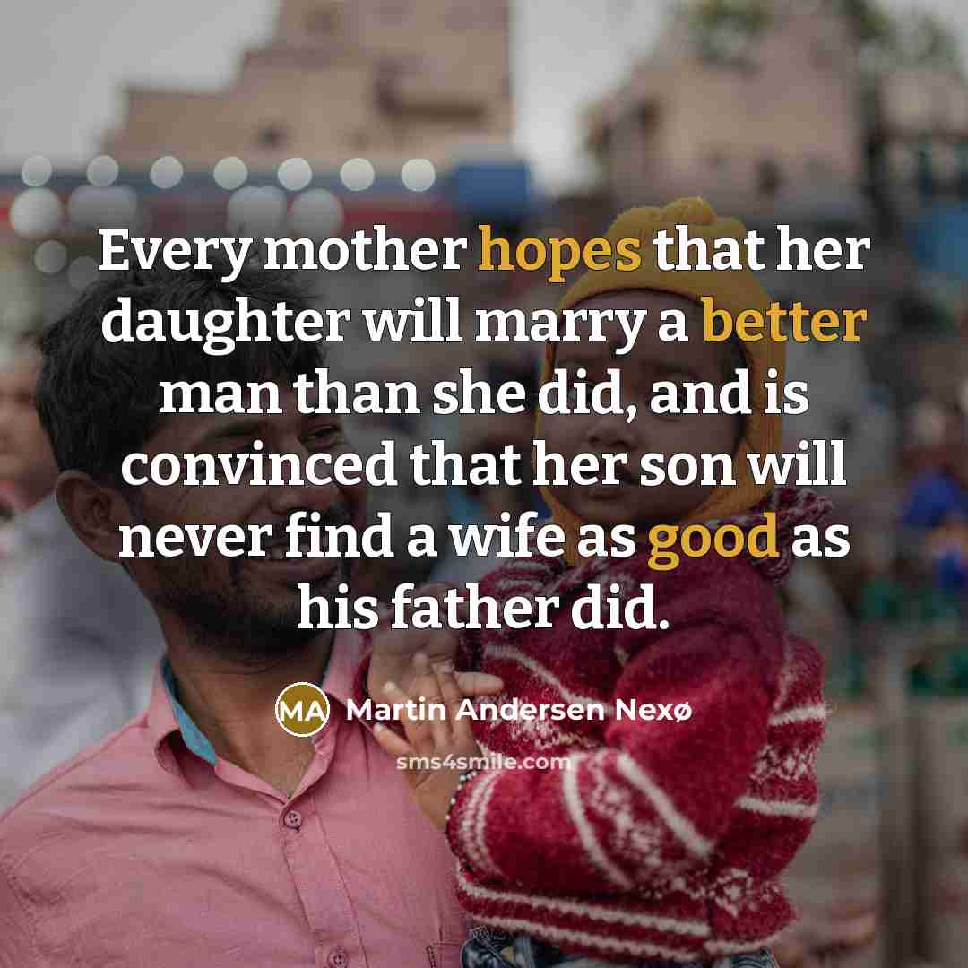 “Every mother hopes that her daughter will marry a better man than she did, and is convinced that her son will never find a wife as good as his father did.” quote by Martin Andersen Nexø