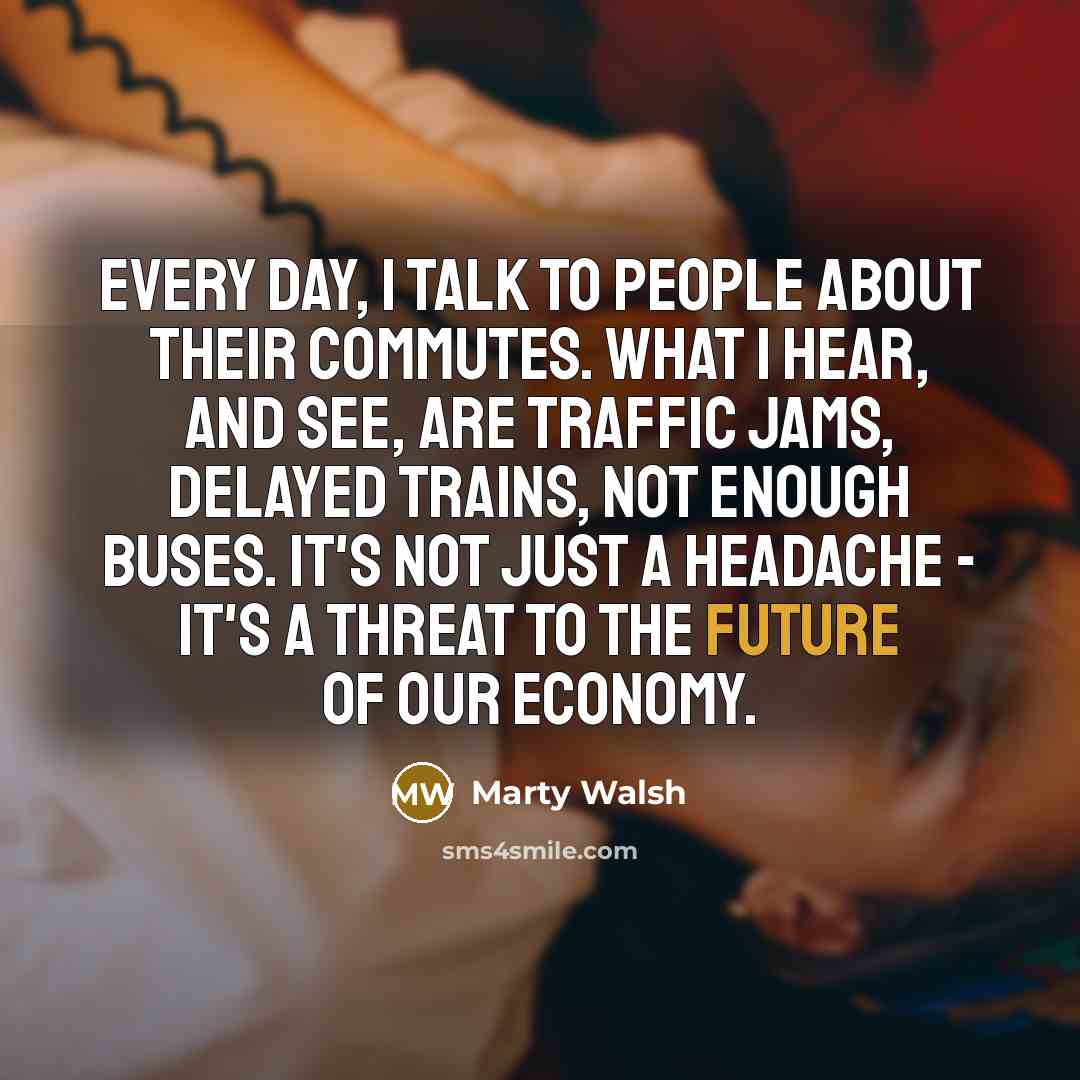 “Every day, I talk to people about their commutes. What…” quote by Marty Walsh
