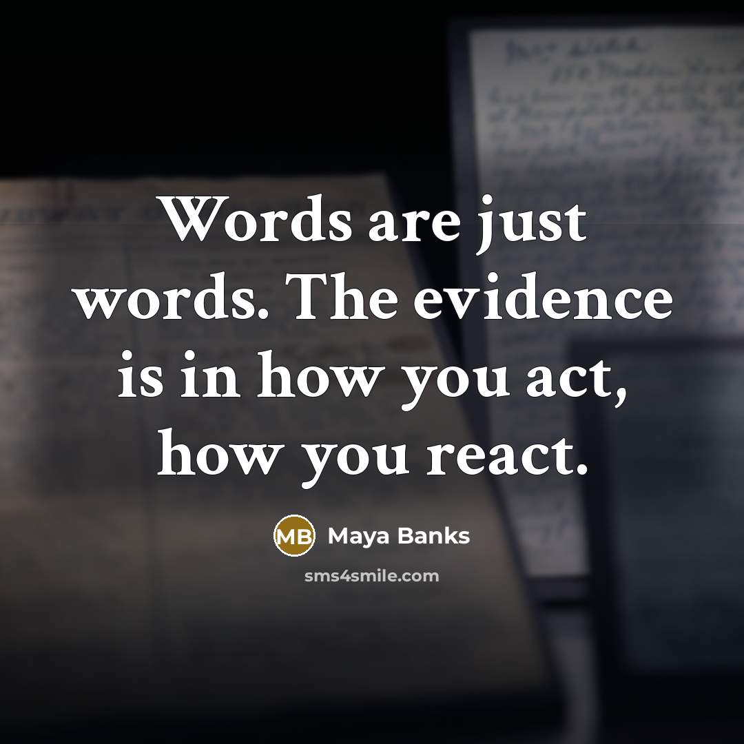 “Words are just words. The evidence is in how you…” quote by Maya Banks