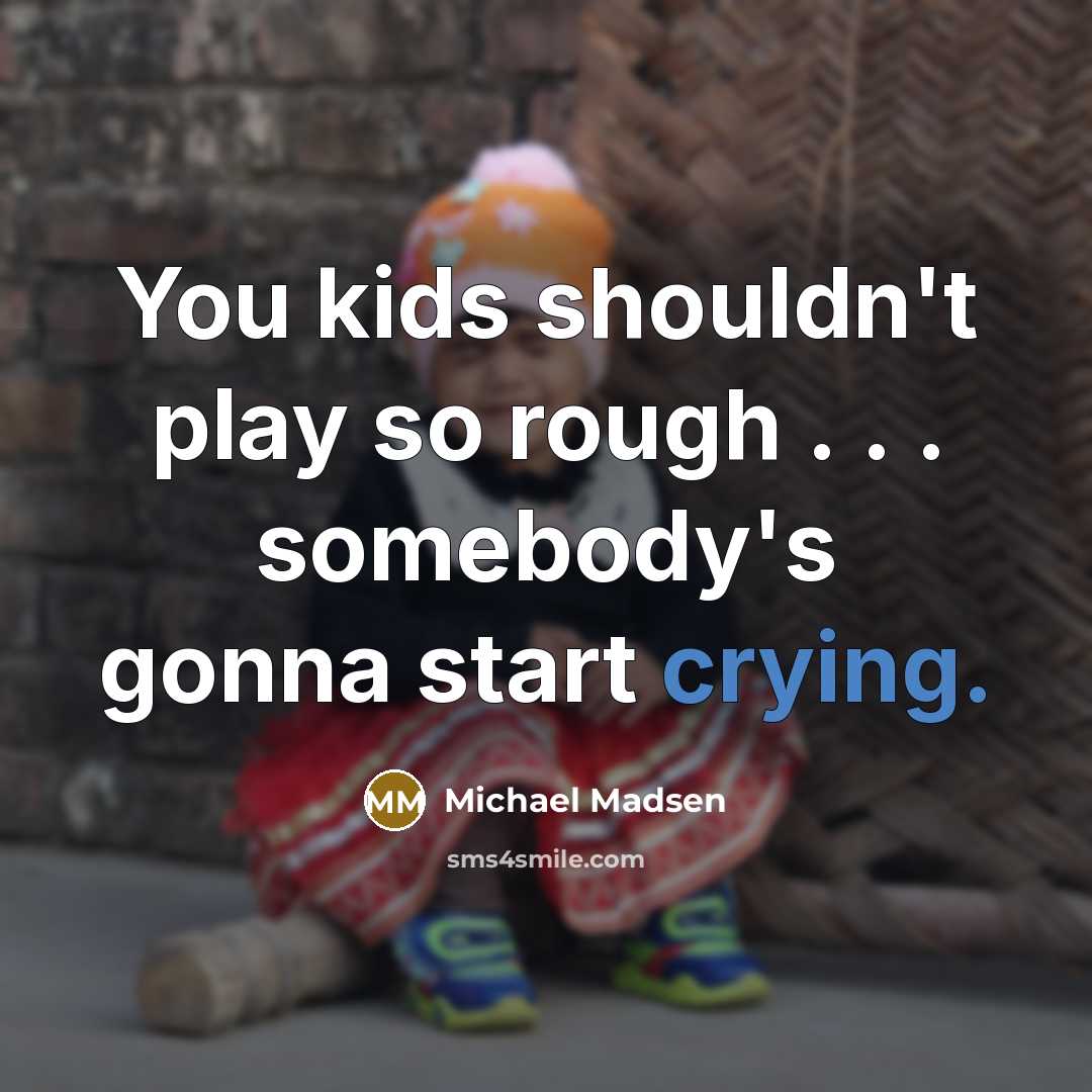 “You kids shouldn't play so rough . . . somebody's…” quote by Michael Madsen
