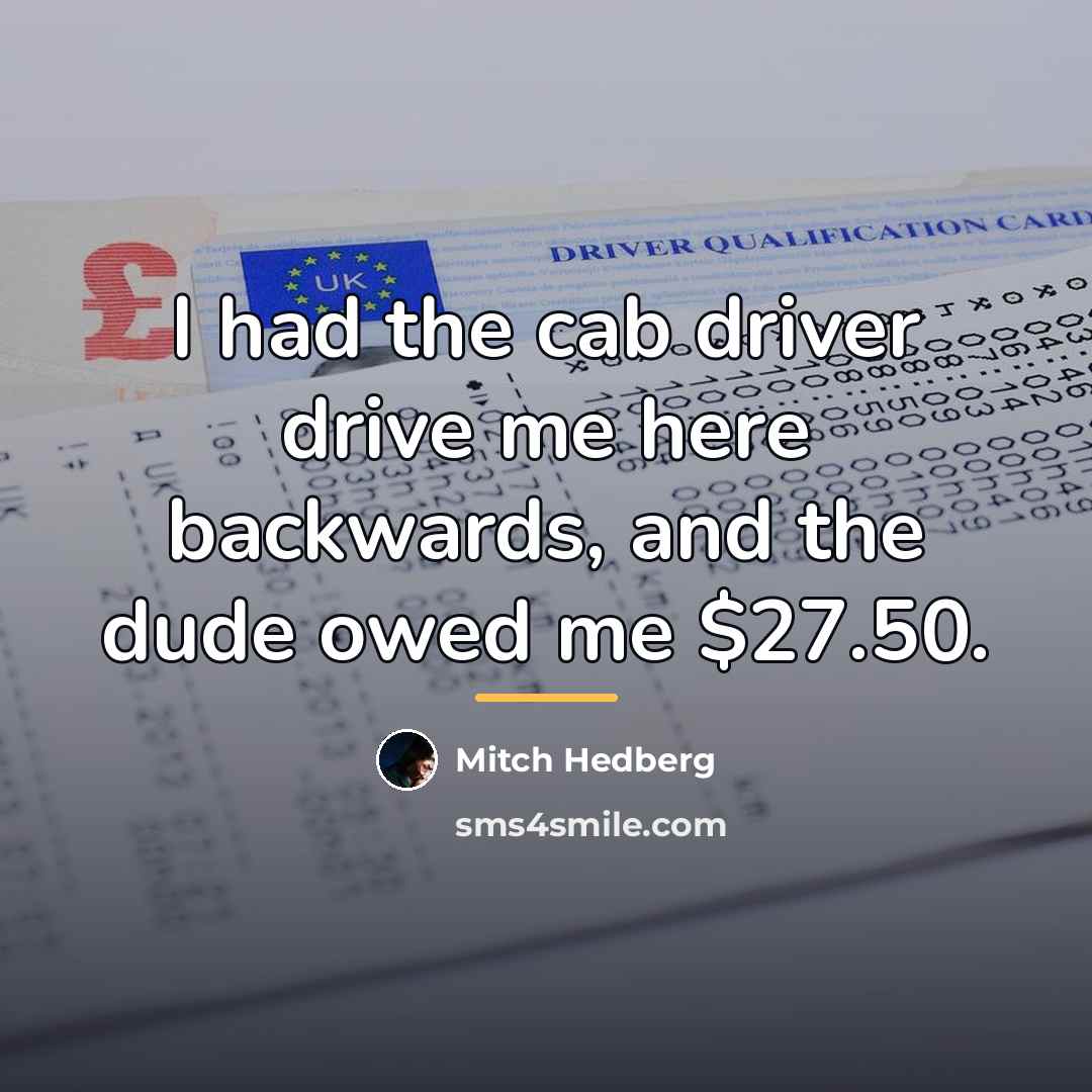 “I had the cab driver drive me here backwards, and…” quote by Mitch Hedberg