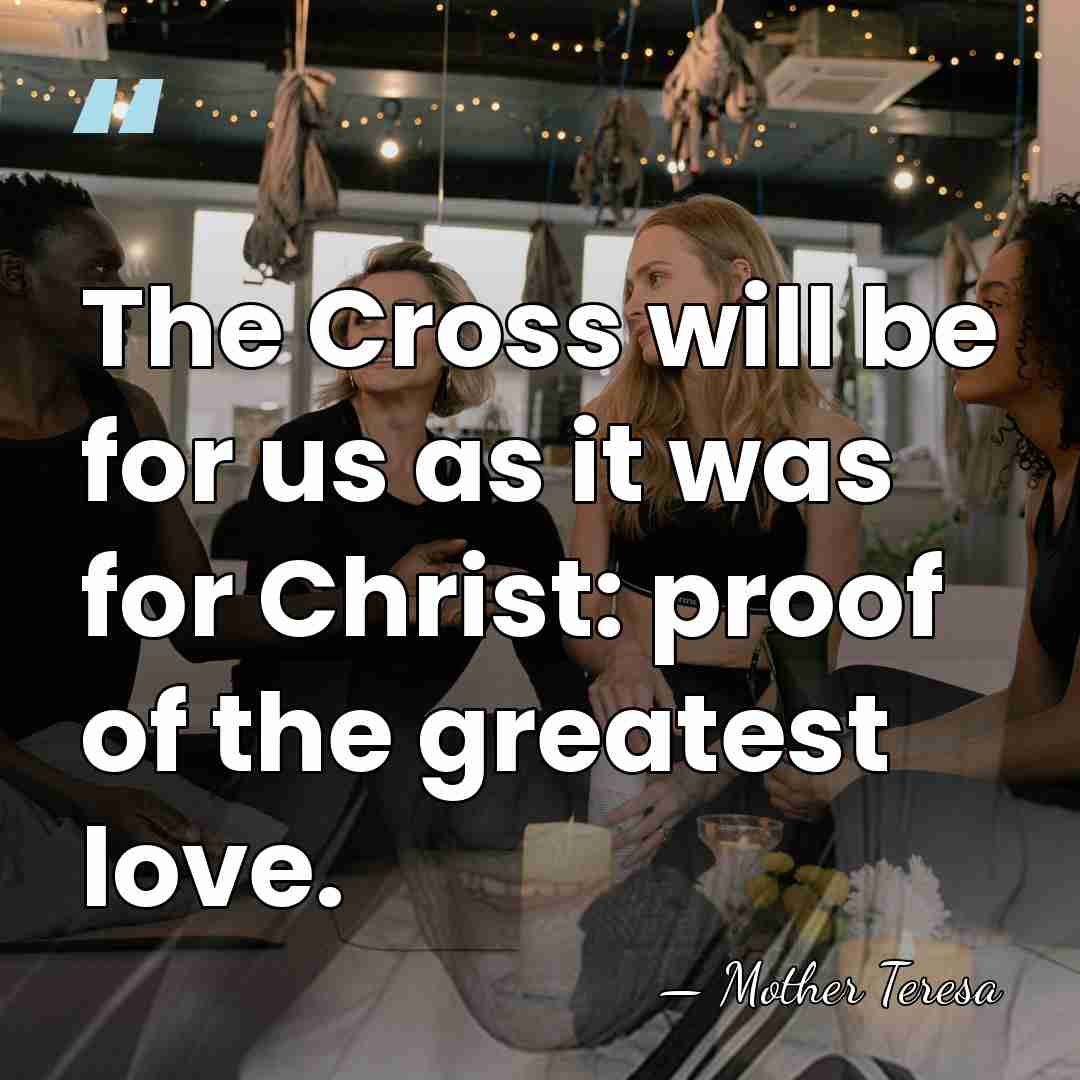 The Cross will be for us as it was for Christ: proof&hellip; - Mother Teresa